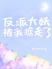 反派大妖被我掳走了免费阅读