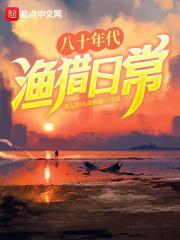 八十年代渔猎日常TXT 最新章节 无弹窗